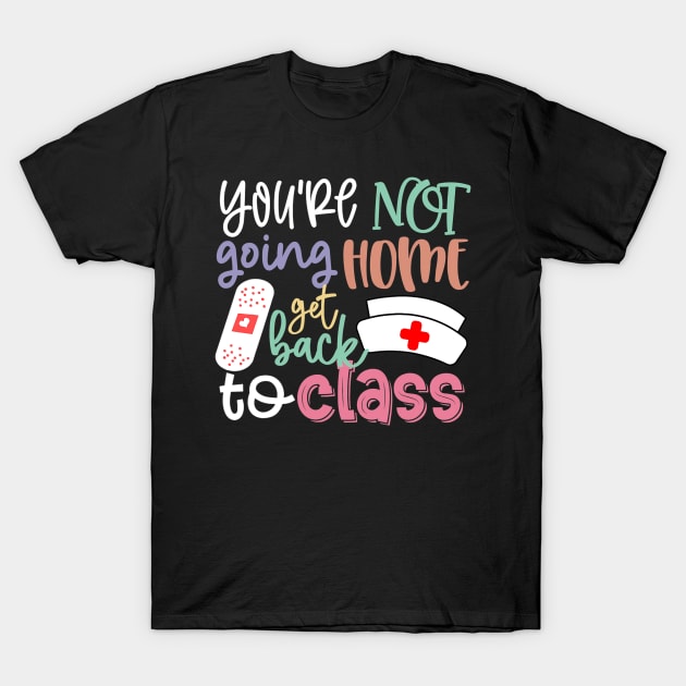 School Nurse On Duty You're Not Going Home Get Back To Class T-Shirt by torifd1rosie